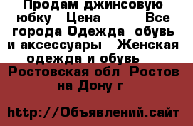 Продам джинсовую юбку › Цена ­ 700 - Все города Одежда, обувь и аксессуары » Женская одежда и обувь   . Ростовская обл.,Ростов-на-Дону г.